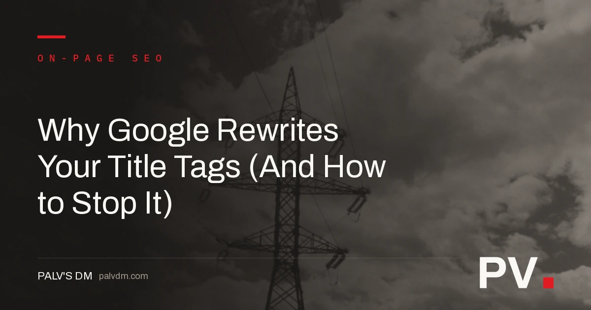 Why Google Rewrites Your Title Tags (And How to Stop It) — featured image