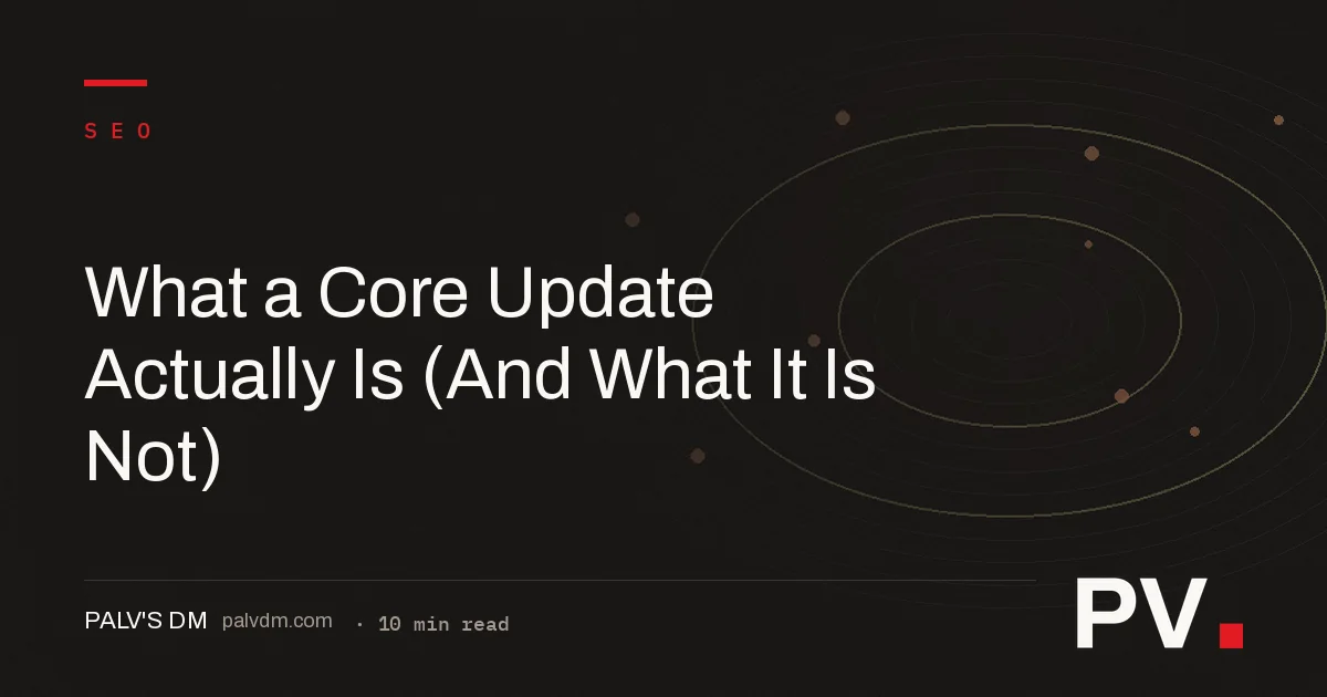 What a Core Update Actually Is (And What It Is Not)